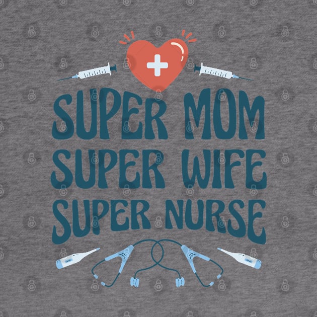 Super Mom Super Wife Super Nurse by teesinc